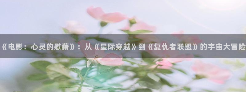 坏孩子的天空电影免费观看：《电影：心灵的慰藉》：从《星际穿越》到《复仇者联盟》的宇宙大冒险