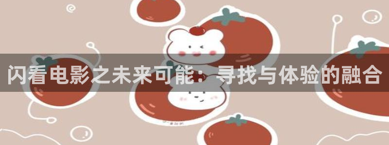天空视频无广告：闪看电影之未来可能：寻找与体验的融合