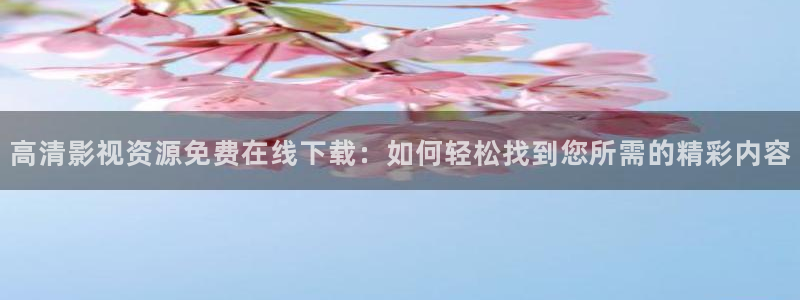 天空阿下着沙：高清影视资源免费在线下载：如何轻松找到您所需的精彩内容