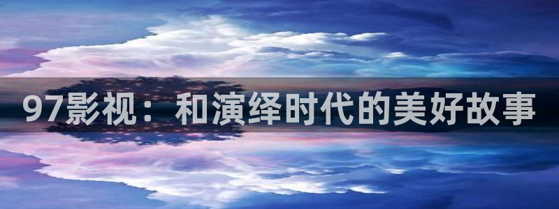 七月的天空朗诵背景视频：97影视：和演绎时代的美好故事